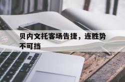 开云体育入口-贝内文托客场告捷，连胜势不可挡的简单介绍
