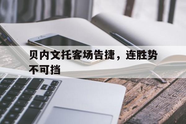 贝内文托客场告捷,连胜势不可挡的简单介绍 贝内文托客场告捷,连胜势不可挡的简单介绍